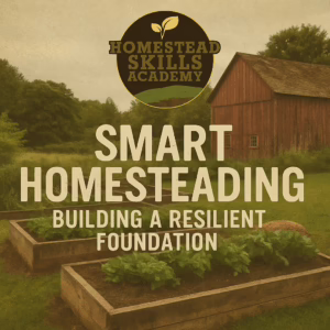 SMART Homesteading: Building a Resilient Foundation